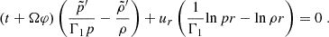 Mathematical equation: $$ \begin{aligned} \left({t} + \Omega {\varphi }\right) \left( \frac{\tilde{p}^{\prime }}{\Gamma _1 p} - \frac{\tilde{\rho }^{\prime }}{\rho } \right)&+ u_r \left( \frac{1}{\Gamma _1} {\ln p}{r} - {\ln \rho }{r} \right) = 0 \; . \end{aligned} $$