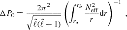 Mathematical equation: $$ \begin{aligned} \Delta P_0 \equiv \frac{2\pi ^2}{\sqrt{{\tilde{\ell }} ({\tilde{\ell }}+1)}} \left( \int _{r_a}^{r_b} \frac{N^2_{\rm eff}}{r} \mathrm{d} r \right)^{-1} \; , \end{aligned} $$
