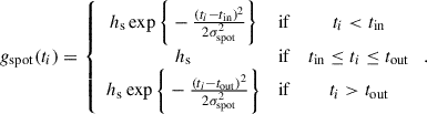 Mathematical equation: $$ \begin{aligned} g_{\rm spot}(t_{i}) = \left\{ \begin{array}{ccc} h_{\rm s} \exp \bigg \{ -\frac{(t_{i} - t_{\rm in})^{2}}{2\sigma ^{2}_{\rm spot}} \bigg \}&\mathrm{ if }&t_{i} < t_{\rm in} \\ h_{\rm s}&\mathrm{ if }&t_{\rm in} \le t_{i} \le t_{\rm out} \\ h_{\rm s} \exp \bigg \{ -\frac{(t_{i} - t_{\rm out})^{2}}{2\sigma ^{2}_{\rm spot}} \bigg \}&\mathrm{ if }&t_{i} > t_{\rm out} \\ \end{array} \right. . \end{aligned} $$