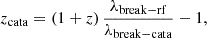 Mathematical equation: $$ \begin{aligned} z_{\mathrm{cata} }=(1+z)\,\frac{\lambda _{\mathrm{break-rf} }}{\lambda _{\mathrm{break-cata} }} -1, \end{aligned} $$