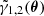 Mathematical equation: $ \tilde{\gamma}_{1, 2}(\boldsymbol{\theta}) $