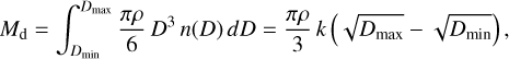 Mathematical equation: $\[M_{\mathrm{d}}=\int_{D_{\min}}^{D_{\max}} \frac{\pi \rho}{6} ~D^3 ~n(D) ~d D=\frac{\pi \rho}{3} ~k\left(\sqrt{D_{\max }}-\sqrt{D_{\min }}\right),\]$