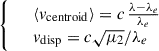 Mathematical equation: $$ \begin{aligned} {\left\{ \begin{array}{ll}&\langle v_{\mathrm{centroid}} \rangle = c\,\frac{\lambda -\lambda _e}{\lambda _e} \\&v_{\mathrm{disp}} = c\sqrt{\mu _2}/\lambda _e \end{array}\right.} \end{aligned} $$