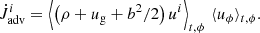 Mathematical equation: $$ \begin{aligned} \dot{J}_{\mathrm{adv} }^i = \left\langle \left(\rho +u_{\mathrm{g} }+b^2/2\right) u^i\right\rangle _{t,\phi } \, \langle u_\phi \rangle _{t,\phi }. \end{aligned} $$