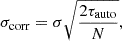 Mathematical equation: $$ \begin{aligned} \sigma _{\mathrm{corr} } = \sigma \sqrt{\frac{2\tau _{\mathrm{auto} }}{N}}, \end{aligned} $$