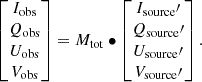Mathematical equation: $$ \begin{aligned} \begin{bmatrix} I_{\rm obs} \\ Q_{\rm obs} \\ U_{\rm obs} \\ V_{\rm obs} \\ \end{bmatrix} = M_{\rm tot} \bullet \begin{bmatrix} I_{\rm source}\prime \\ Q_{\rm source}\prime \\ U_{\rm source}\prime \\ V_{\rm source}\prime \\ \end{bmatrix}. \end{aligned} $$