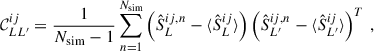 Mathematical equation: $$ \begin{aligned} \mathcal{C} ^{ij}_{LL^{\prime }} = \frac{1}{N_{\rm sim} -1} \sum _{n = 1}^{N_{\rm sim}} \left( \hat{S}^{ij,n}_L - \langle \hat{S}^{ij}_L\rangle \right) \left( \hat{S}^{ij,n}_{L^{\prime }} - \langle \hat{S}^{ij}_{L^{\prime }}\rangle \right)^T \,, \end{aligned} $$
