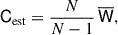 Mathematical equation: $$ \begin{aligned} \mathsf{C }_{\mathrm{est} } = \frac{N}{N-1}\,\overline{\mathsf{W }}, \end{aligned} $$