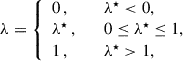 Mathematical equation: $$ \begin{aligned} \lambda = \left\{ \begin{array}{ll} 0\,,\quad&\quad \lambda ^{\star } < 0,\\ \lambda ^{\star }\,,&\quad 0\le \lambda ^{\star }\le 1,\\ 1\,,&\quad \lambda ^{\star } >1,\\ \end{array} \right. \end{aligned} $$