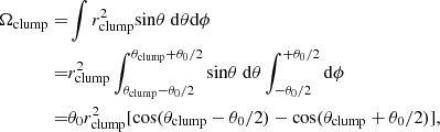 Mathematical equation: $$ \begin{aligned} \begin{split} \Omega _{\mathrm{clump}} =&\int r_{\mathrm{clump}}^{2}\mathrm{sin}\theta \ \mathrm{d}\theta \mathrm{d}\phi \\ =&r_{\mathrm{clump}}^{2} \int _{\theta _{\mathrm{clump}}-\theta _{\mathrm{0}}/2}^{\theta _{\mathrm{clump}}+\theta _{\mathrm{0}}/2}\mathrm{sin}\theta \ \mathrm{d}\theta \int _{-\theta _{\mathrm{0}}/2}^{+\theta _{\mathrm{0}}/2}\mathrm{d}\phi \\ =&\theta _{\mathrm{0}} r_{\mathrm{clump}}^{2} [\mathrm{cos}(\theta _{\mathrm{clump}}-\theta _{0}/2) - \mathrm{cos}(\theta _{\mathrm{clump}}+\theta _{0}/2)], \end{split} \end{aligned} $$