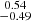 Mathematical equation: $ \substack{0.54 \\ -0.49} $