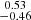 Mathematical equation: $ \substack{0.53 \\ -0.46} $