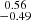 Mathematical equation: $ \substack{0.56 \\ -0.49} $