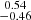 Mathematical equation: $ \substack{0.54 \\ -0.46} $