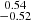 Mathematical equation: $ \substack{0.54 \\ -0.52} $