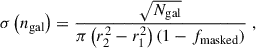 Mathematical equation: $$ \begin{aligned} \sigma \left(n_\mathrm{gal} \right)&= \frac{\sqrt{N_\mathrm{gal} }}{\pi \left(r_2^2-r_1^2\right)\left(1-f_\mathrm{masked} \right)}\;, \end{aligned} $$