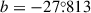 Mathematical equation: $ b=-27{{\overset{\circ}{.}}}813 $