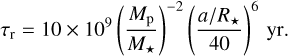 Mathematical equation: ${\tau _{\rm{r}}} = 10 \times {10^9}{\left( {{{{M_{\rm{p}}}} \over {{M_ \star }}}} \right)^{ - 2}}{\left( {{{a/{R_ \star }} \over {40}}} \right)^6}yr.$