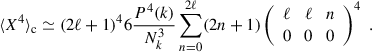 Mathematical equation: $$ \begin{aligned} \langle X^4\rangle _{\rm c} \simeq (2\ell +1)^4 6\frac{P^4(k)}{N_k^3} \sum _{n = 0}^{2\ell } (2n+1) \left( \begin{array}{ccc} \ell \!&\! \ell \!&\!n \\ 0 \!&\! 0 \!&\!0 \end{array} \right)^4\;. \end{aligned} $$
