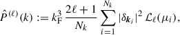 Mathematical equation: $$ \begin{aligned} \hat{P}^{(\ell )}(k) := k_{\rm F}^3\,\frac{2\ell +1}{N_k}\sum _{i = 1}^{N_k} |\delta _{\boldsymbol{k}_i}|^2\, {\mathcal{L} }_\ell (\mu _i), \end{aligned} $$