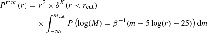 Mathematical equation: $$ \begin{aligned} \begin{aligned} P^\mathrm{{mod}}(r) =&\,\, r^2 \times \delta ^{K}(r < r_{\rm {cut}}) \\&\times \int _{- \infty }^{m_{\rm {cut}}} P\left(\log (M) = \beta ^{-1} (m - 5 \log (r) - 25) \right) \mathrm{d} m \end{aligned} \end{aligned} $$