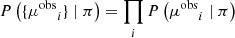 Mathematical equation: $$ \begin{aligned} P\left(\{{\mu ^\mathrm{{obs}}}_i\} \mid \pi \right)&= \prod _i P\left({\mu ^\mathrm{{obs}}}_i \mid \pi \right) \end{aligned} $$
