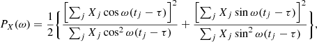 Mathematical equation: $$ \begin{aligned} P_X (\omega ) = \frac{1}{2} \Bigg \{ \frac{ \left[ \sum _j X_j \cos \omega (t_j - \tau ) \right]^2 }{ \sum _j X_j \cos ^2 \omega (t_j - \tau ) } + \frac{ \left[ \sum _j X_j \sin \omega (t_j - \tau ) \right]^2 }{ \sum _j X_j \sin ^2 \omega (t_j - \tau ) } \Bigg \}, \end{aligned} $$
