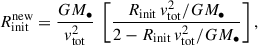 Mathematical equation: $$ \begin{aligned} R_{\rm init}^\mathrm{new} = \frac{GM_\bullet }{v_{\rm tot}^2} \; \left[\frac{R_{\rm init}\,v_{\rm tot}^2/GM_\bullet }{2-R_{\rm init}\,v_{\rm tot}^2/GM_\bullet }\right], \end{aligned} $$