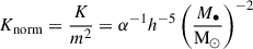 Mathematical equation: $$ \begin{aligned} K_{\rm norm} = \frac{K}{m^2} = \alpha ^{-1} h^{-5} \left(\frac{M_\bullet }{\mathrm{M}_\odot }\right)^{-2} \end{aligned} $$