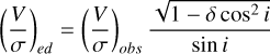 Mathematical equation: $\left(\frac{V}{\sigma}\right)_{e d} =\left(\frac{V}{\sigma}\right)_{o b s} \frac{\sqrt{1-\delta \cos ^{2} i}}{\sin i}$
