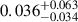Mathematical equation: $ 0.036^{+0.063}_{-0.034} $