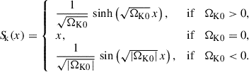 Mathematical equation: $$ \begin{aligned} {S\!}_{\mathrm{k} }(x) = {\left\{ \begin{array}{ll} \dfrac{1}{\sqrt{\Omega _{\mathrm{K} 0}}} \,\sinh \left(\sqrt{\Omega _{\mathrm{K} 0}}\,x\right),&\mathrm{if} \quad \Omega _{\mathrm{K} 0} > 0,\\ x,&\mathrm{if} \quad \Omega _{\mathrm{K} 0} = 0,\\ \dfrac{1}{\sqrt{|\Omega _{\mathrm{K} 0}|}} \,\sin \left(\sqrt{|\Omega _{\mathrm{K} 0}|}\,x\right),&\mathrm{if} \quad \Omega _{\mathrm{K} 0} < 0. \end{array}\right.} \end{aligned} $$