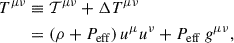 Mathematical equation: $$ \begin{aligned} \begin{aligned} T^{\mu \nu }&\equiv \mathcal{T} ^{\mu \nu } + \Delta T^{\mu \nu } \\&= \left(\rho + P_{\mathrm{eff} }\right) u^{\mu }u^{\nu } + P_{\mathrm{eff} }\,g^{\mu \nu }, \end{aligned} \end{aligned} $$