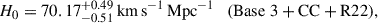 Mathematical equation: $$ \begin{aligned} H_0&= 70.17^{+0.49}_{-0.51}\,\mathrm{km}\,\mathrm{s}^{-1}\,\mathrm{Mpc}^{-1} \quad {(\mathrm{Base\ 3 + CC + R22} )}, \end{aligned} $$