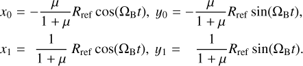 Mathematical equation: $\matrix{ {{x_0} = - {\mu \over {1 + \mu }}{R_{{\rm{ref}}}}\cos \left( {{{\rm{\Omega }}_{\rm{B}}}t} \right),{y_0} = - {\mu \over {1 + \mu }}{R_{{\rm{ref}}}}\sin \left( {{{\rm{\Omega }}_{\rm{B}}}t} \right),} \hfill \cr {{x_1} = {1 \over {1 + \mu }}{R_{{\rm{ref}}}}\cos \left( {{{\rm{\Omega }}_{\rm{B}}}t} \right),{y_1} = {1 \over {1 + \mu }}{R_{{\rm{ref}}}}\sin \left( {{{\rm{\Omega }}_{\rm{B}}}t} \right).} \hfill \cr } $