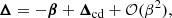 Mathematical equation: $$ \begin{aligned} \boldsymbol{\Delta } = -\boldsymbol{\beta } + \boldsymbol{\Delta }_{\rm cd} + \mathcal{O} (\beta ^{2}), \end{aligned} $$