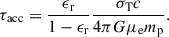 Mathematical equation: $$ \begin{aligned} \tau _{\rm {acc}}= \frac{\epsilon _{\rm r}}{1-\epsilon _{\rm r}}\frac{\sigma _{\rm T}c}{4\pi G \mu _{\rm e} m_{\rm p}}. \end{aligned} $$