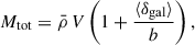 Mathematical equation: $$ \begin{aligned} M_{\rm tot} = \bar{\rho } \,V\left(1 + \frac{\langle \delta _{\rm gal}\rangle }{b} \right), \end{aligned} $$