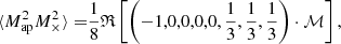 Mathematical equation: $$ \begin{aligned} \langle M_{\mathrm{ap} }^2 M_\times ^2 \rangle =&\frac{1}{8} \mathfrak{R} \left[ \left( -1,0,0,0,0,\frac{1}{3},\frac{1}{3},\frac{1}{3}\right) \cdot \mathcal{M} \right],\end{aligned} $$