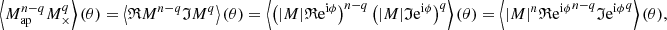 Mathematical equation: $$ \begin{aligned} \left\langle M_{\mathrm{ap} }^{n-q} M_{\times }^{q} \right\rangle (\theta ) = \left\langle \mathfrak{R} {M}^{n-q} \mathfrak{I} {M}^q \right\rangle (\theta ) = \left\langle \left(|M|\mathfrak{R} {\mathrm{e} ^{\mathrm{i} \phi }}\right)^{n-q} \left(|M|\mathfrak{I} {\mathrm{e} ^{\mathrm{i} \phi }}\right)^q \right\rangle (\theta ) = \left\langle |M|^n \mathfrak{R} {\mathrm{e} ^{\mathrm{i} \phi }}^{n-q} \mathfrak{I} {\mathrm{e} ^{\mathrm{i} \phi }}^q \right\rangle (\theta ), \end{aligned} $$