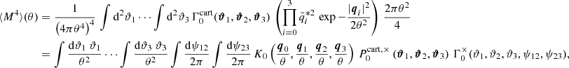 Mathematical equation: $$ \begin{aligned} \begin{aligned} \langle M^4 \rangle (\theta )&=\frac{1}{\left(4\pi \theta ^4\right)^4}\, \int \mathrm{d}^2 \vartheta _1 \cdots \int \mathrm{d}^2 \vartheta _3\, \Gamma _{0}^\mathrm{cart} (\boldsymbol{\vartheta }_1,\boldsymbol{\vartheta }_2,\boldsymbol{\vartheta }_3)\, \left(\prod _{i = 0}^3\breve{q}_{i}^{*2}\,\exp {-\frac{|\boldsymbol{q}_{i}|^2}{2\theta ^2}}\right)\,\frac{2\pi \theta ^2}{4} \\&= \int \frac{\mathrm{d}\vartheta _1 \ \vartheta _1}{\theta ^2} \cdots \int \frac{\mathrm{d}\vartheta _3 \ \vartheta _3}{\theta ^2} \int \frac{\mathrm{d}\psi _{12}}{2\pi } \int \frac{\mathrm{d}\psi _{23}}{2\pi }\, K_0\left(\frac{\boldsymbol{q}_{0}}{\theta },\frac{\boldsymbol{q}_{1}}{\theta },\frac{\boldsymbol{q}_{2}}{\theta },\frac{\boldsymbol{q}_{3}}{\theta }\right)\, P_{0}^{\mathrm{cart} ,\times }\left(\boldsymbol{\vartheta }_1, \boldsymbol{\vartheta }_2, \boldsymbol{\vartheta }_3\right)\,\Gamma _{0}^\times (\vartheta _1, \vartheta _2, \vartheta _3 , \psi _{12},\psi _{23}), \end{aligned} \end{aligned} $$