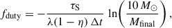 Mathematical equation: $$ f_{\rm duty} = -\frac{\tau _{\rm S}}{\lambda (1-\eta )\,\Delta t}\, \ln \!\left(\frac{10\,M_\odot }{M_{\rm final}}\right), $$