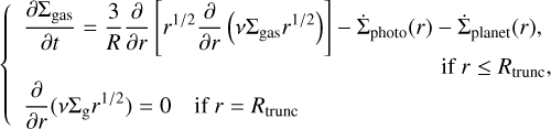 Mathematical equation: $\[\begin{cases}\frac{\partial \Sigma_{\mathrm{gas}}}{\partial t}=\frac{3}{R} \frac{\partial}{\partial r}\left[r^{1 / 2} \frac{\partial}{\partial r}\left(v \Sigma_{\mathrm{gas}} r^{1 / 2}\right)\right]-\dot{\Sigma}_{\mathrm{photo}}(r)-\dot{\Sigma}_{\mathrm{planet}}(r),\\\qquad\qquad\qquad\qquad\qquad\qquad\qquad\quad\qquad\qquad \text { if } r \leq R_{\mathrm{trunc}},\\ \frac{\partial}{\partial r}\left(v \Sigma_{\mathrm{g}} r^{1 / 2}\right)=0 \quad \text { if } r=R_{\mathrm{trunc}}\end{cases}\]$