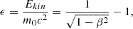 Mathematical equation: $$ \begin{aligned} \epsilon = \frac{E_{kin}}{m_{0}c^{2}} = \frac{1}{\sqrt{1-\beta ^{2}}}-1 ,\end{aligned} $$