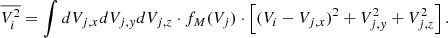 Mathematical equation: $$ \begin{aligned} \overline{V_{i}^{2}} = \int dV_{j,x} dV_{j,y} dV_{j,z} \cdot f_{M}(V_{j}) \cdot \left[ (V_{i}-V_{j,x})^{2} + V_{j,y}^{2} + V_{j,z}^{2} \right] .\end{aligned} $$