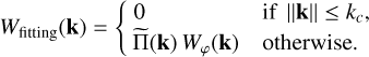 Mathematical equation: $\[W_{\text {fitting }}(\mathbf{k})= \begin{cases}0 & \text { if }\|\mathbf{k}\| \leq k_c, \\ \widetilde{\Pi}(\mathbf{k}) W_{\varphi}(\mathbf{k}) & \text { otherwise }.\end{cases}\]$