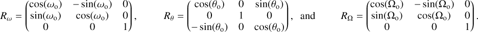 Mathematical equation: $\[R_\omega=\left(\begin{array}{ccc}\cos \left(\omega_{\mathrm{o}}\right) & -\sin \left(\omega_{\mathrm{o}}\right) & 0 \\\sin \left(\omega_{\mathrm{o}}\right) & \cos \left(\omega_{\mathrm{o}}\right) & 0 \\0 & 0 & 1\end{array}\right), \qquad R_\theta=\left(\begin{array}{ccc}\cos \left(\theta_{\mathrm{o}}\right) & 0 & \sin \left(\theta_{\mathrm{o}}\right) \\0 & 1 & 0 \\-\sin \left(\theta_{\mathrm{o}}\right) & 0 & \cos \left(\theta_{\mathrm{o}}\right)\end{array}\right), \quad \text { and } \qquad R_{\Omega}=\left(\begin{array}{ccc}\cos \left(\Omega_{\mathrm{o}}\right) & -\sin \left(\Omega_{\mathrm{o}}\right) & 0 \\\sin \left(\Omega_{\mathrm{o}}\right) & \cos \left(\Omega_{\mathrm{o}}\right) & 0 \\0 & 0 & 1\end{array}\right).\]$