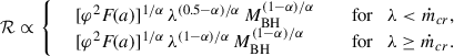 Mathematical equation: $$ \begin{aligned} \mathcal{R} \propto {\left\{ \begin{array}{ll} \quad [\varphi ^2 F\!(a)]^{1/\alpha }\, \lambda ^{(0.5-\alpha )/\alpha }\,M_\mathrm{BH} ^{(1-\alpha )/\alpha }&\quad \text{ for} \quad \lambda < \dot{m}_{cr}, \\ \quad [\varphi ^2 F\!(a)]^{1/\alpha }\, \lambda ^{(1-\alpha )/\alpha }\,M_\mathrm{BH} ^{(1-\alpha )/\alpha }&\quad \text{ for} \quad \lambda \ge \dot{m}_{cr}. \end{array}\right.} \end{aligned} $$