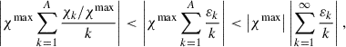 Mathematical equation: $$ \begin{aligned} \left|\chi ^\mathrm{max}\sum _{k = 1}^{A} \frac{\chi _k/\chi ^\mathrm{max}}{k}\right| < \left|\chi ^\mathrm{max}\sum _{k = 1}^{A} \frac{\varepsilon _k}{k}\right| < \left|\chi ^\mathrm{max}\right| \left|\sum _{k = 1}^{\infty } \frac{\varepsilon _k}{k} \right|, \end{aligned} $$