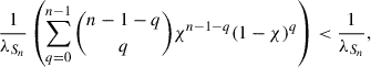 Mathematical equation: $$ \begin{aligned} \frac{1}{\lambda _{S_n}} \left(\sum _{q = 0}^{n-1} {n-1-q \atopwithdelims ()q} \chi ^{n-1-q}(1-\chi )^q\right) < \frac{1}{\lambda _{S_n}}, \end{aligned} $$